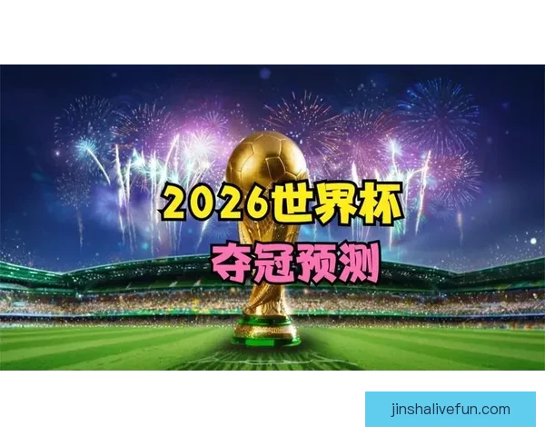 2026世界杯投注攻略与热门赛事预测全面分析 2026世界杯投注攻略与热门赛事预测全面分析